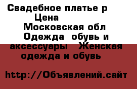 Свадебное платье р.62 › Цена ­ 10 000 - Московская обл. Одежда, обувь и аксессуары » Женская одежда и обувь   